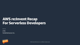 © 2020, Amazon Web Services, Inc. or its affiliates. All rights reserved.
AWS re:Invent Recap
 
For Serverless Developers
Kurt Lee
CTO


SmileVentures Inc.
 