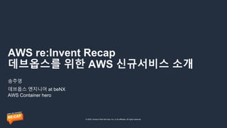 © 2020, Amazon Web Services, Inc. or its affiliates. All rights reserved.
AWS re:Invent Recap
데브옵스를 위한 AWS 신규서비스 소개
송주영
데브옵스 엔지니어 at beNX
AWS Container hero
 