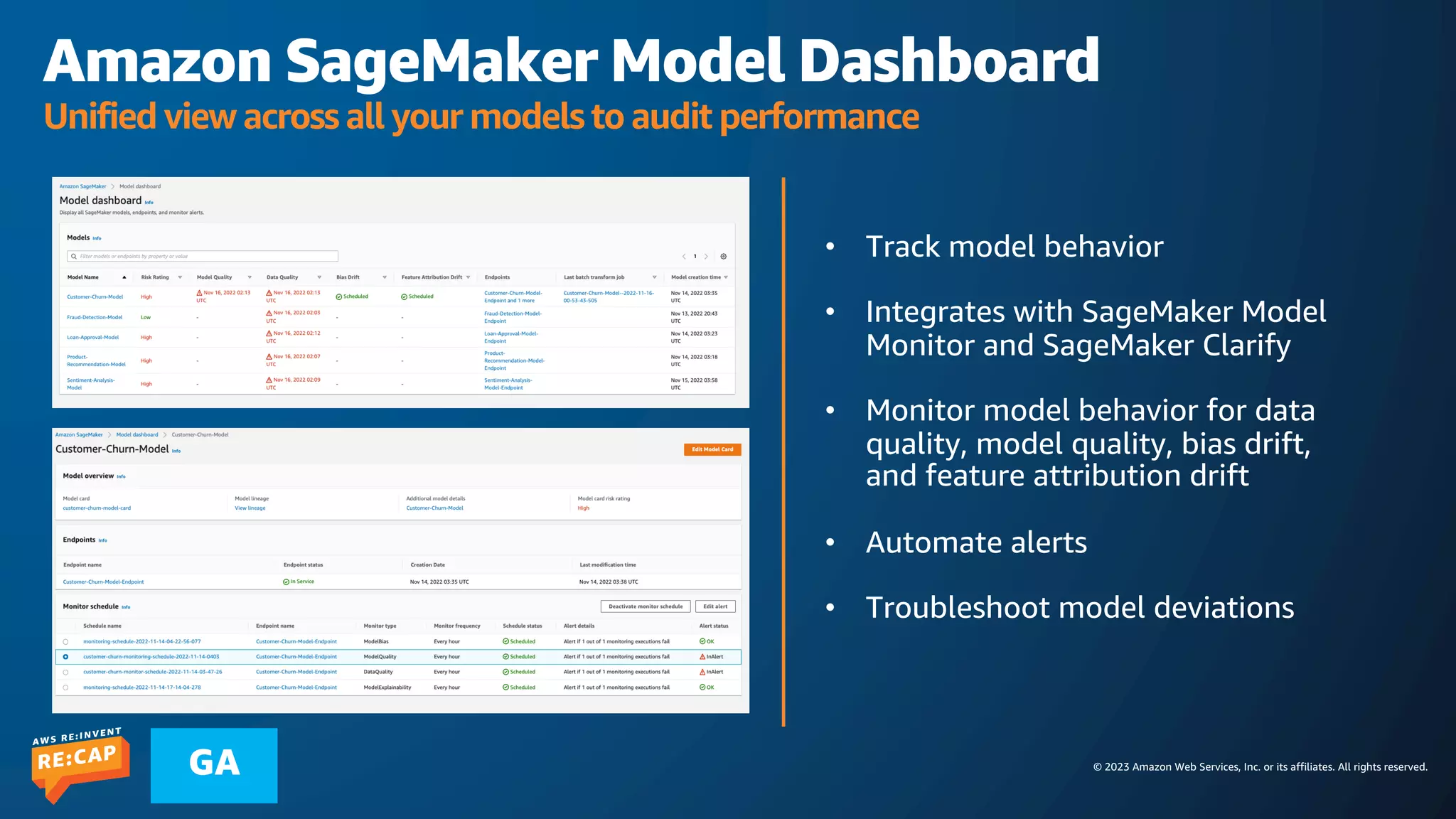 © 2023 Amazon Web Services, Inc. or its affiliates. All rights reserved.
GA
Amazon SageMaker Model Dashboard
Unified view across all your models to audit performance
• Track model behavior
• Integrates with SageMaker Model
Monitor and SageMaker Clarify
• Monitor model behavior for data
quality, model quality, bias drift,
and feature attribution drift
• Automate alerts
• Troubleshoot model deviations
 