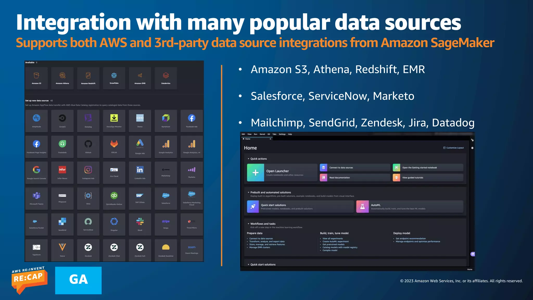 © 2023 Amazon Web Services, Inc. or its affiliates. All rights reserved.
GA
Integration with many popular data sources
Supports both AWS and 3rd-party data source integrations from Amazon SageMaker
• Amazon S3, Athena, Redshift, EMR
• Salesforce, ServiceNow, Marketo
• Mailchimp, SendGrid, Zendesk, Jira, Datadog
 