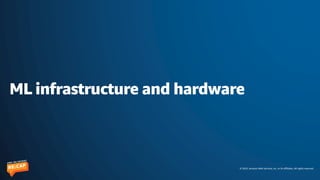 © 2023, Amazon Web Services, Inc. or its affiliates. All rights reserved.
ML infrastructure and hardware
 