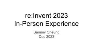 re:Invent 2023
In-Person Experience
Sammy Cheung
Dec 2023
 