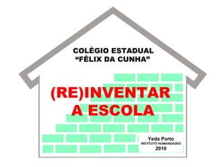 COLÉGIO ESTADUAL
“FÉLIX DA CUNHA”
(RE)INVENTAR
A ESCOLA
Yeda Porto
INSTITUTO HUMANIDADES
2010
 