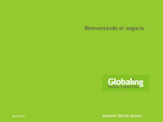 Reinventando el negocio




Abril-2012         Antonio Dávila Muñoz
 