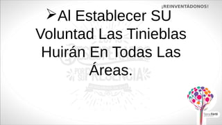 Al Establecer SU
Voluntad Las Tinieblas
Huirán En Todas Las
Áreas.
¡REINVENTÁDONOS!
 