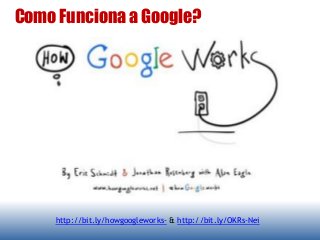 Como Funciona a Google?
http://bit.ly/howgoogleworks- & http://bit.ly/OKRs-Nei
 