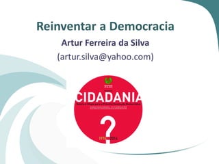 Reinventar a Democracia
Artur Ferreira da Silva
(artur.silva@yahoo.com)
 