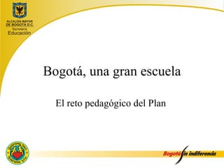 Bogotá, una gran escuela

  El reto pedagógico del Plan
 