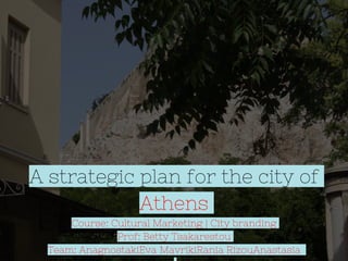 A strategic plan for the city of
Athens
Course: Cultural Marketing | City branding
Prof: Betty Tsakarestou
Team: AnagnostakiEva MavrikiRania RizouAnastasia
 