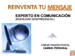 EXPERTO EN COMUNICACIÓN
(MODALIDAD SEMIPRESENCIAL)




                CREAR PASIÓN POR EL
                 CAMBIO PERSONAL
 