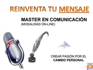 MASTER EN COMUNICACIÓN
(MODALIDAD ON-LINE)




                CREAR PASIÓN POR EL
                 CAMBIO PERSONAL
 