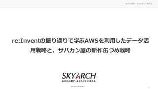 あなたの側で、あなた以上に考える。
re:Inventの振り返りで学ぶAWSを利用したデータ活
用戦略と、サバカン屋の新作缶づめ戦略
1
 