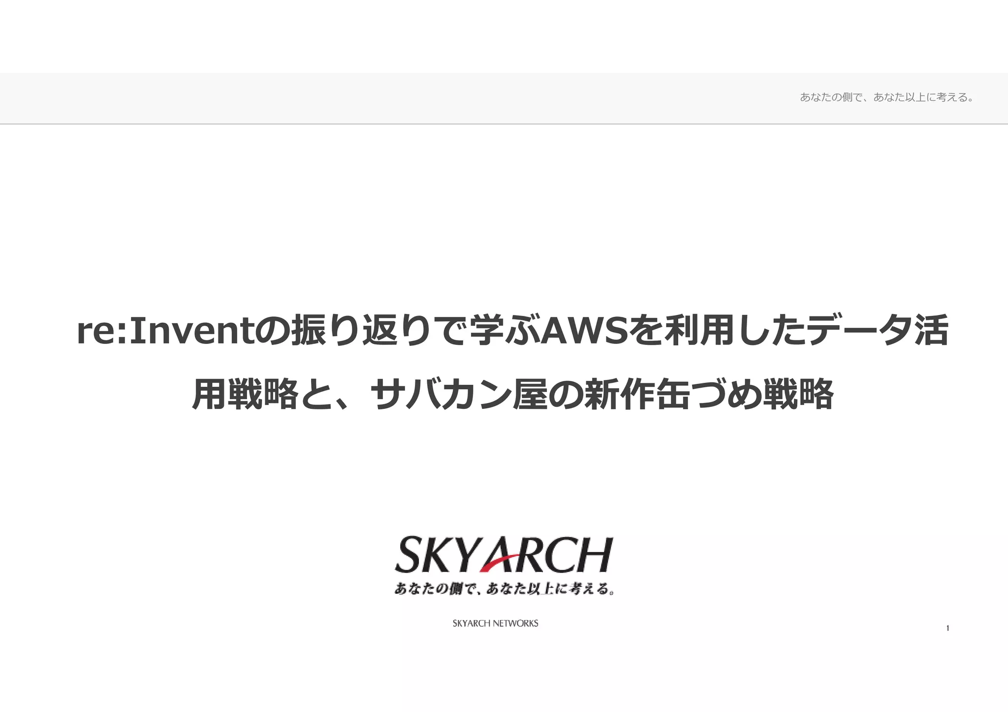 あなたの側で、あなた以上に考える。
re:Inventの振り返りで学ぶAWSを利⽤したデータ活
⽤戦略と、サバカン屋の新作缶づめ戦略
1
 