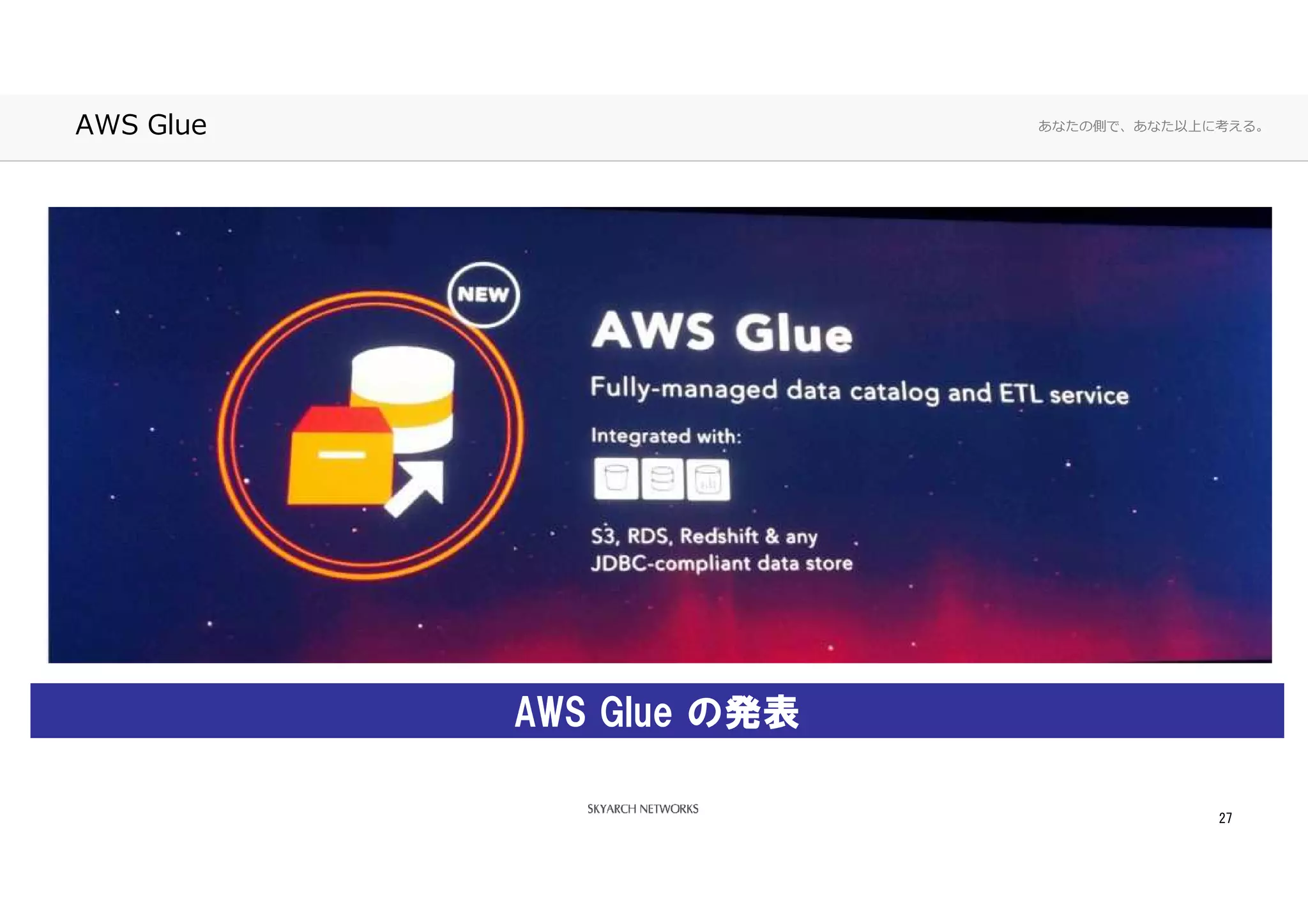 あなたの側で、あなた以上に考える。AWS Glue
27
AWS Glue の発表
 
