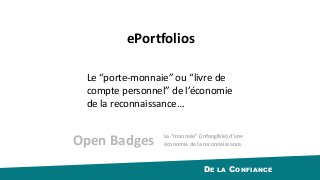 DE LA CONFIANCE
Le	“porte-monnaie”	ou	“livre	de	
compte	personnel”	de	l’économie	
de	la	reconnaissance…
ePortfolios
Open	Badges La	“monnaie”	(infongible)	d’une	
économie	de	la	reconnaissance.
 