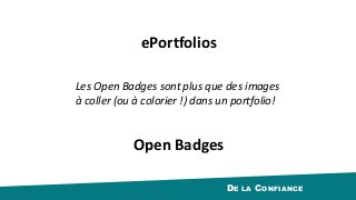 DE LA CONFIANCE
Les	Open	Badges	sont	plus	que	des	images	
à	coller	(ou	à	colorier	!)	dans	un	portfolio!
ePortfolios
Open	Badges
 