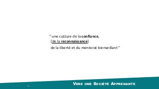 VERS UNE SOCIÉTÉ APPRENANTE74
“	une	cuLture	de	la	confiance,
de	la	liberté	et	du	mentorat	bienveillant	”
[de	la	reconnaissance]
 