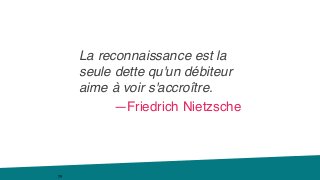 79
La reconnaissance est la
seule dette qu'un débiteur
aime à voir s'accroître.
—Friedrich Nietzsche
 