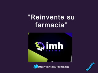 #reinventesufarmacia
“Reinvente su
farmacia”
 
