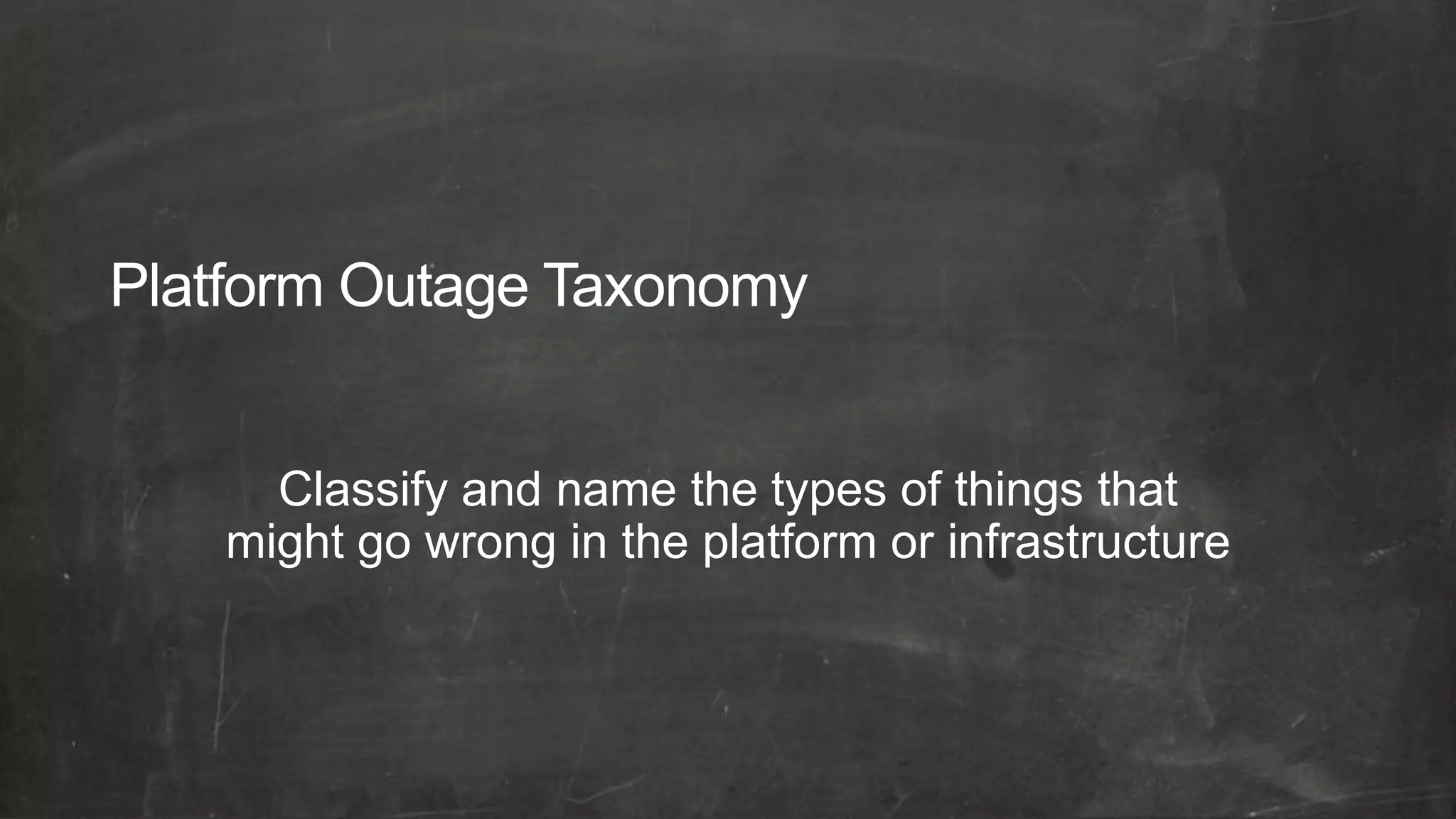 Classify and name the types of things that
might go wrong in the platform or infrastructure
 