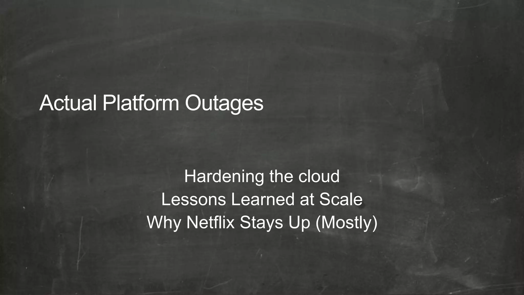 Hardening the cloud
 Lessons Learned at Scale
Why Netflix Stays Up (Mostly)
 
