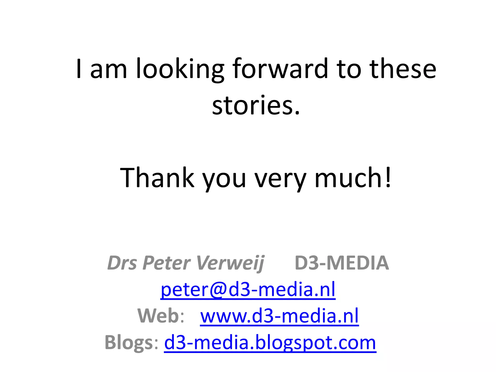 I am looking forward to these
stories.
Thank you very much!
Drs Peter Verweij D3-MEDIA
peter@d3-media.nl
Web: www.d3-media.nl
Blogs: d3-media.blogspot.com
 