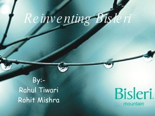 Reinventing Bisleri By:- Rahul Tiwari Rohit Mishra 