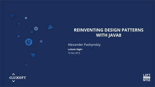www.luxoft.co
m
REINVENTING DESIGN PATTERNS
WITH JAVA8
Alexander Pashynskiy
LoGeek Night
10 Dec 2015
 