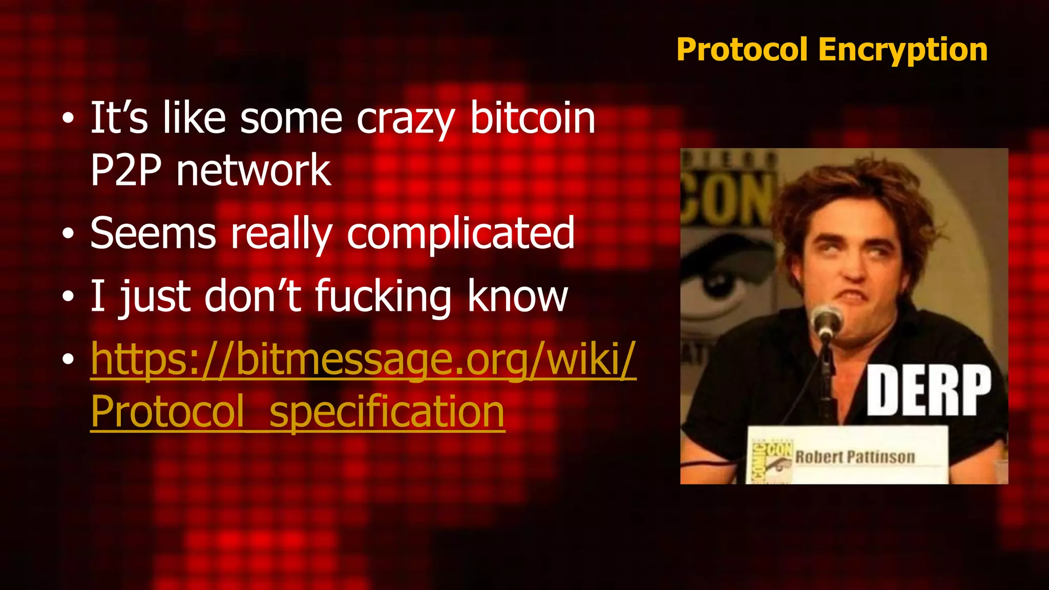 Protocol Encryption
• It’s like some crazy bitcoin
P2P network
• Seems really complicated
• I just don’t fucking know
• https://bitmessage.org/wiki/
Protocol_specification
 