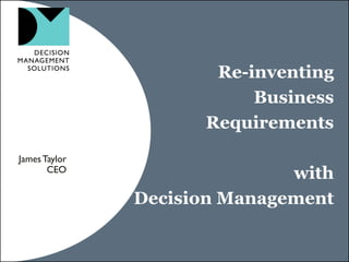 Re-inventing
                          Business
                     Requirements
James Taylor
       CEO
                              with
               Decision Management
 