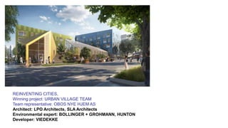 REINVENTING CITIES,
Winning project: URBAN VILLAGE TEAM
Team representative: OBOS NYE HJEM AS
Architect: LPO Architects, SLA Architects
Environmental expert: BOLLINGER + GROHMANN, HUNTON
Developer: VIEDEKKE
 
