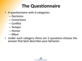 The Questionnaire
• A questionnaire with 6 categories
– Decisions
– Convictions
– Conflict
– Temper
– Humor
– Effort
• Under each category there are 5 questions-choose the
answer that best describes your behavior.
© www.asia-masters.com
 