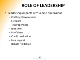 ROLE OF LEADERSHIP
• Leadership impacts across nine dimensions
– Challenge/involvement
– Freedom
– Trust/openness
– Idea time
– Playfulness
– Conflict reduction
– Idea support
– Debate risk taking
© www.asia-masters.com
 