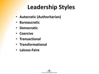 Leadership Styles
• Autocratic (Authoritarian)
• Bureaucratic
• Democratic
• Coercive
• Transactional
• Transformational
• Laissez-Faire
© www.asia-masters.com
 