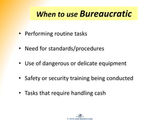 When to use Bureaucratic
• Performing routine tasks
• Need for standards/procedures
• Use of dangerous or delicate equipment
• Safety or security training being conducted
• Tasks that require handling cash
© www.asia-masters.com
 