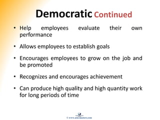DemocraticContinued
• Help employees evaluate their own
performance
• Allows employees to establish goals
• Encourages employees to grow on the job and
be promoted
• Recognizes and encourages achievement
• Can produce high quality and high quantity work
for long periods of time
© www.asia-masters.com
 