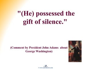 "(He) possessed the
gift of silence."
(Comment by President John Adams about
George Washington)
© www.asia-masters.com
 