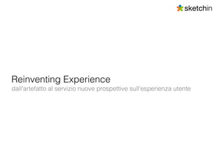Reinventing Experience
dall'artefatto al servizio nuove prospettive sull'esperienza utente
 