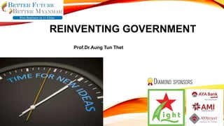 REINVENTING GOVERNMENT
Prof.Dr.Aung Tun Thet
 