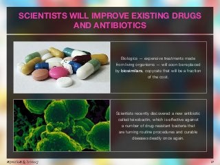 27
SCIENTISTS WILL IMPROVE EXISTING DRUGS
AND ANTIBIOTICS
Biologics — expensive treatments made  
from living organisms — ...