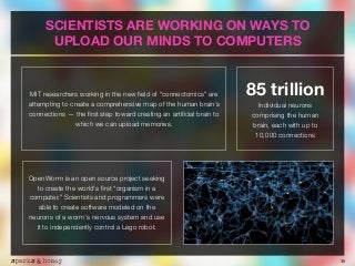 35
SCIENTISTS ARE WORKING ON WAYS TO
UPLOAD OUR MINDS TO COMPUTERS
MIT researchers working in the new ﬁeld of “connectomic...