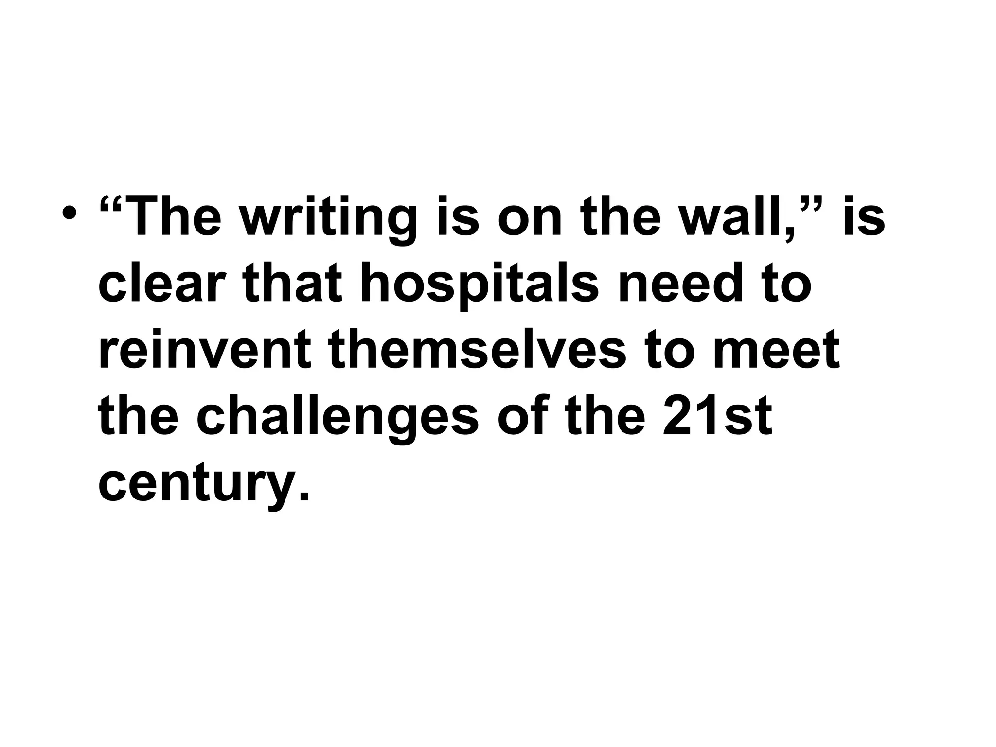“ The writing is on the wall,” is clear that hospitals need to reinvent themselves to meet the challenges of the 21st century. 