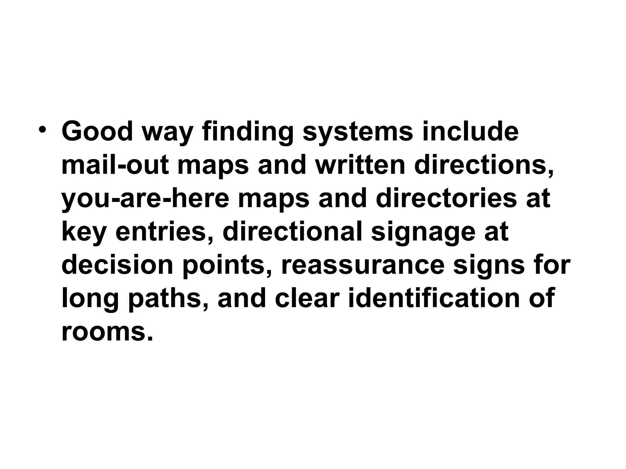 Good way finding systems include mail-out maps and written directions, you-are-here maps and directories at key entries, directional signage at decision points, reassurance signs for long paths, and clear identification of rooms. 