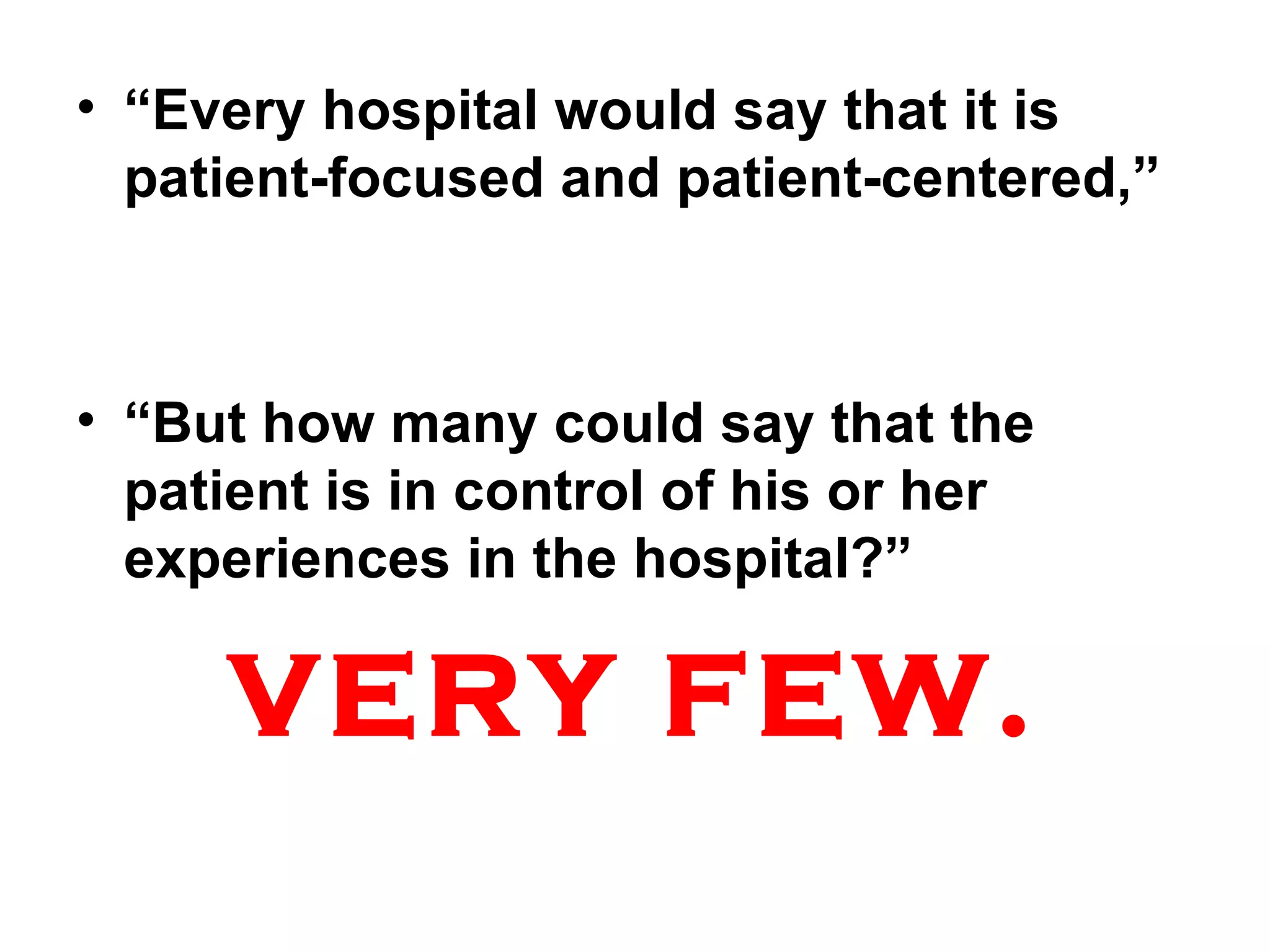 “ Every hospital would say that it is patient-focused and patient-centered,” “ But how many could say that the patient is in control of his or her experiences in the hospital?” VERY FEW. 