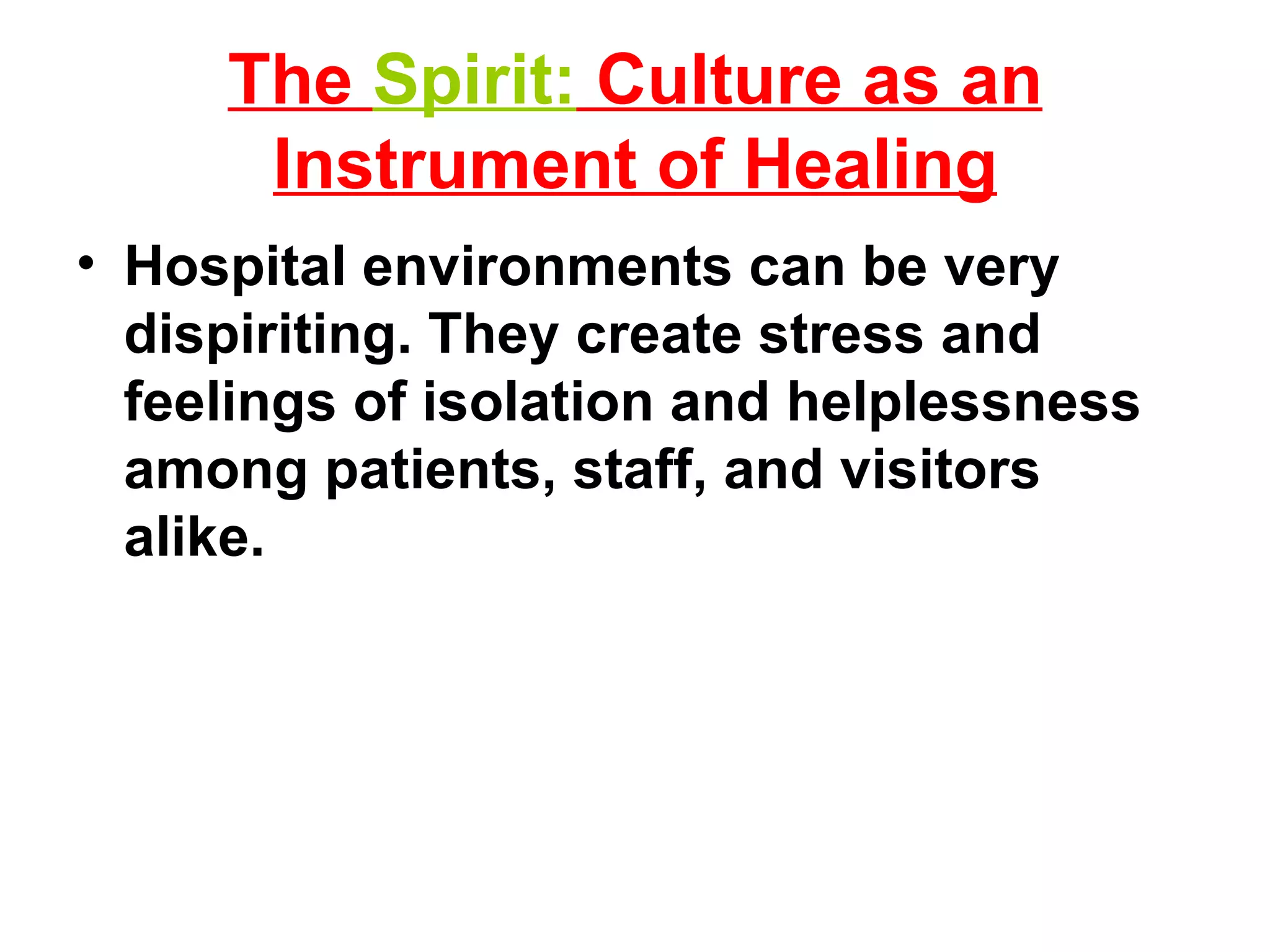 The  Spirit:  Culture as an Instrument of Healing Hospital environments can be very dispiriting. They create stress and feelings of isolation and helplessness among patients, staff, and visitors alike. 