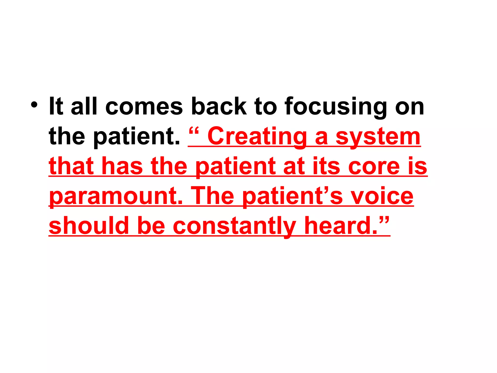 It all comes back to focusing on the patient.  “ Creating a system that has the patient at its core is paramount. The patient’s voice should be constantly heard.” 