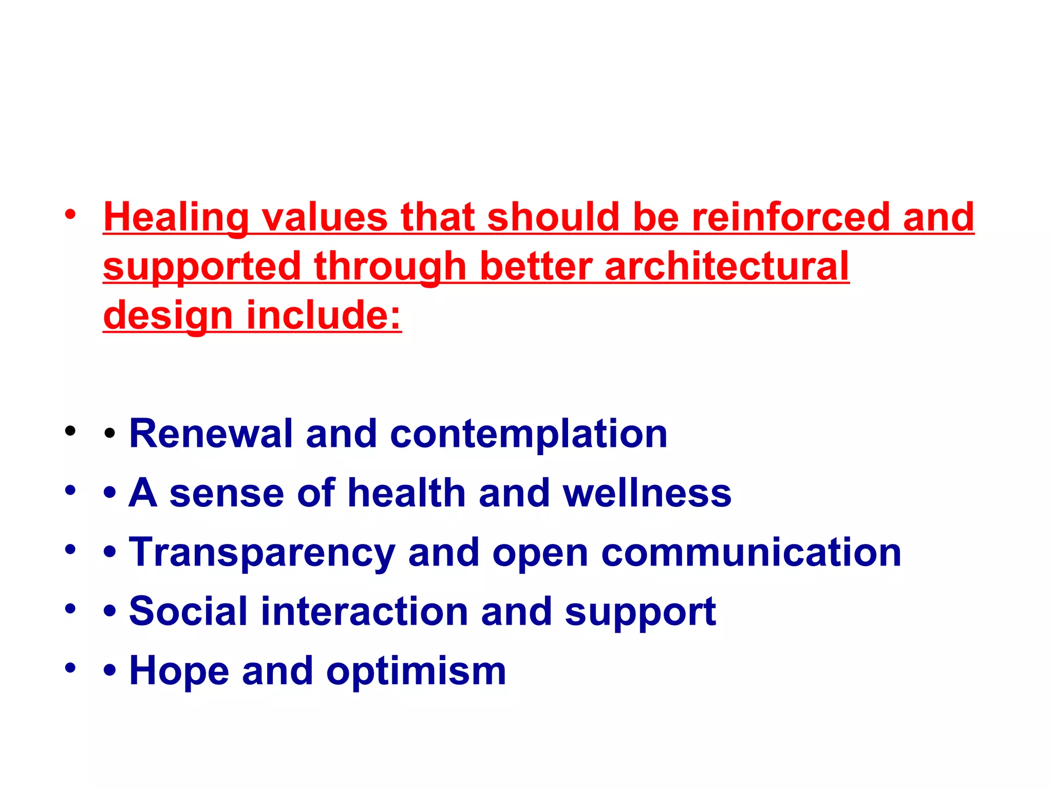 Healing values that should be reinforced and supported through better architectural design include: •  Renewal and contemplation •  A sense of health and wellness •  Transparency and open communication •  Social interaction and support •  Hope and optimism 