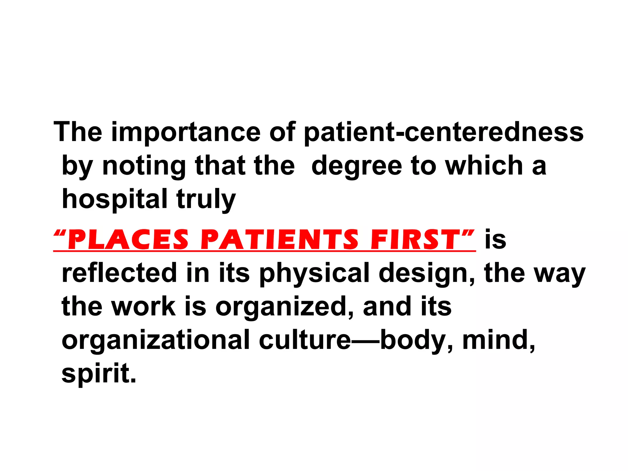 The importance of patient-centeredness by noting that the  degree to which a hospital truly “ PLACES PATIENTS FIRST”  is reflected in its physical design, the way the work is organized, and its organizational culture—body, mind, spirit. 
