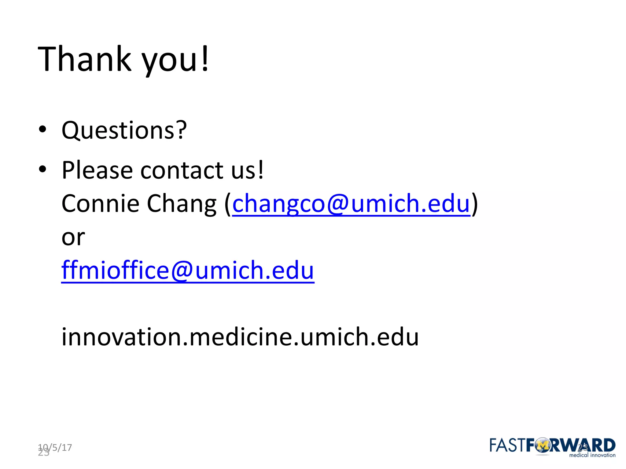 23
Thank	you!
• Questions?
• Please	contact	us!
Connie	Chang	(changco@umich.edu)
or
ffmioffice@umich.edu
innovation.medicine.umich.edu
10/5/17 23
 