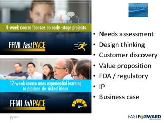 11
Education
10/5/17 11
• Needs	assessment
• Design	thinking
• Customer	discovery
• Value	proposition
• FDA	/	regulatory
• IP
• Business	case
 
